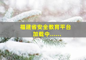 福建省安全教育平台加载中......