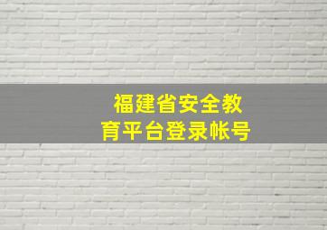 福建省安全教育平台登录帐号