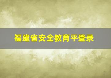 福建省安全教育平登录