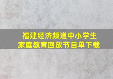 福建经济频道中小学生家庭教育回放节目单下载