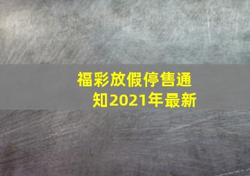 福彩放假停售通知2021年最新