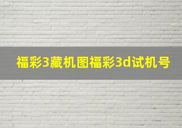 福彩3藏机图福彩3d试机号