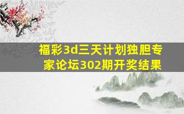 福彩3d三天计划独胆专家论坛302期开奖结果