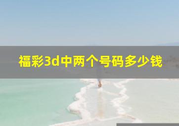 福彩3d中两个号码多少钱