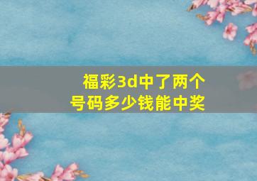 福彩3d中了两个号码多少钱能中奖