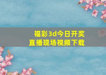 福彩3d今日开奖直播现场视频下载