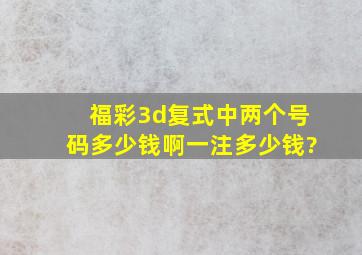 福彩3d复式中两个号码多少钱啊一注多少钱?