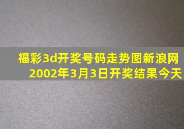 福彩3d开奖号码走势图新浪网2002年3月3日开奖结果今天