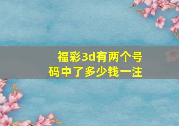 福彩3d有两个号码中了多少钱一注