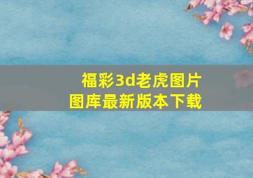 福彩3d老虎图片图库最新版本下载