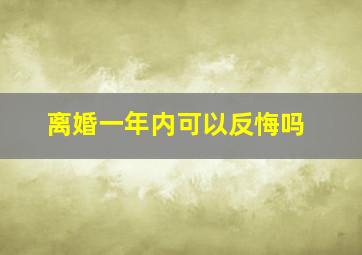 离婚一年内可以反悔吗