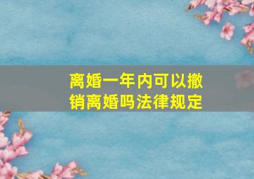 离婚一年内可以撤销离婚吗法律规定