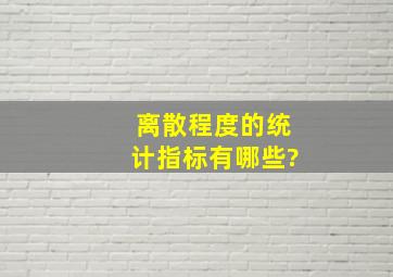 离散程度的统计指标有哪些?