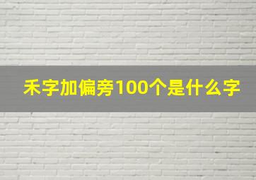 禾字加偏旁100个是什么字