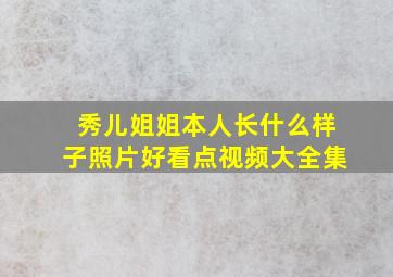 秀儿姐姐本人长什么样子照片好看点视频大全集