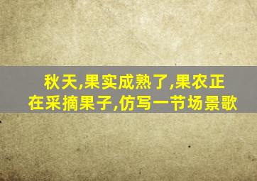 秋天,果实成熟了,果农正在采摘果子,仿写一节场景歌