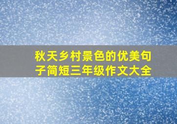 秋天乡村景色的优美句子简短三年级作文大全