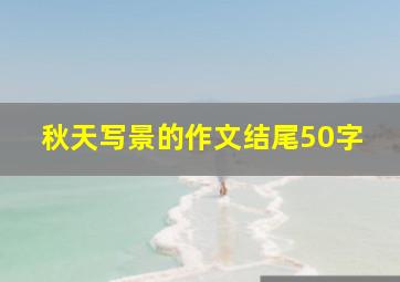 秋天写景的作文结尾50字