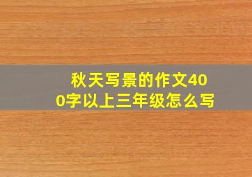 秋天写景的作文400字以上三年级怎么写