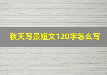 秋天写景短文120字怎么写