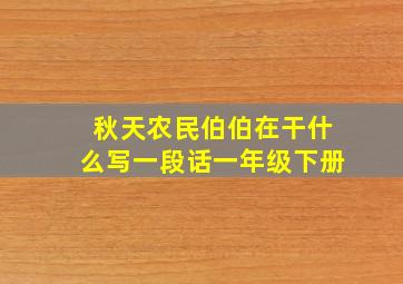 秋天农民伯伯在干什么写一段话一年级下册