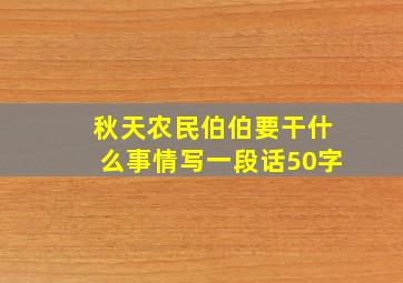 秋天农民伯伯要干什么事情写一段话50字