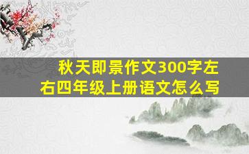 秋天即景作文300字左右四年级上册语文怎么写