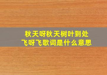 秋天呀秋天树叶到处飞呀飞歌词是什么意思