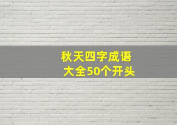 秋天四字成语大全50个开头