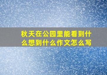 秋天在公园里能看到什么想到什么作文怎么写