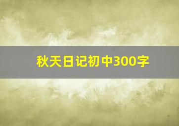 秋天日记初中300字