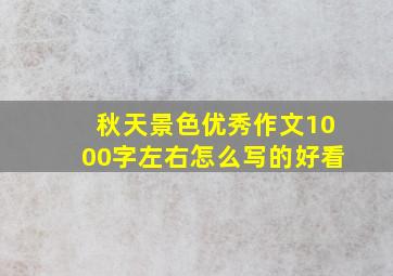 秋天景色优秀作文1000字左右怎么写的好看