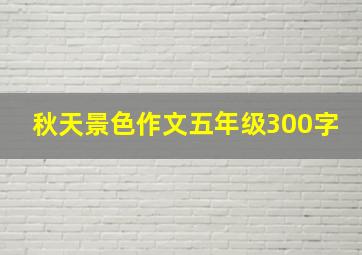 秋天景色作文五年级300字