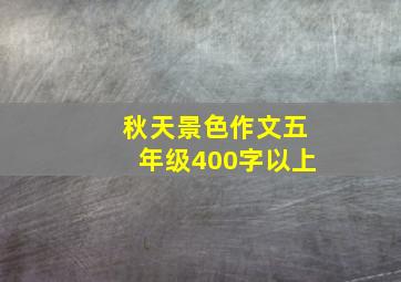 秋天景色作文五年级400字以上