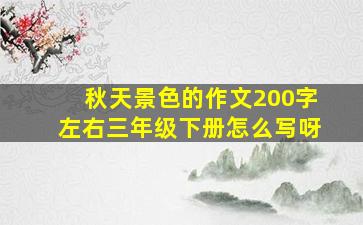 秋天景色的作文200字左右三年级下册怎么写呀