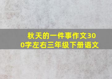 秋天的一件事作文300字左右三年级下册语文