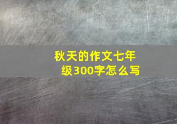 秋天的作文七年级300字怎么写