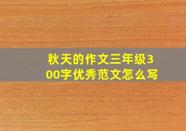 秋天的作文三年级300字优秀范文怎么写