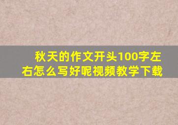 秋天的作文开头100字左右怎么写好呢视频教学下载