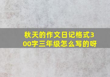 秋天的作文日记格式300字三年级怎么写的呀