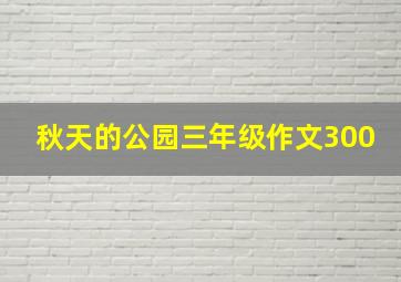 秋天的公园三年级作文300