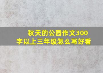 秋天的公园作文300字以上三年级怎么写好看