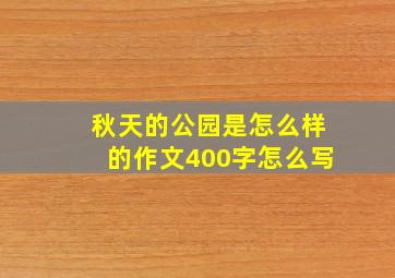 秋天的公园是怎么样的作文400字怎么写