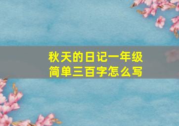 秋天的日记一年级简单三百字怎么写