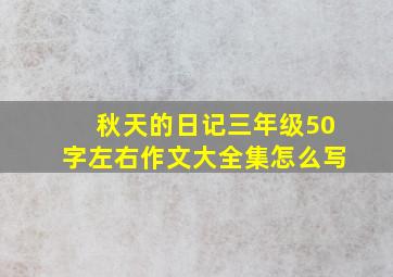 秋天的日记三年级50字左右作文大全集怎么写