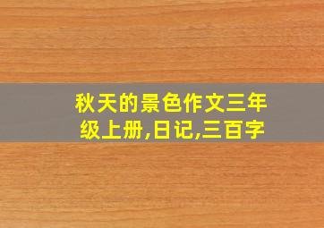 秋天的景色作文三年级上册,日记,三百字