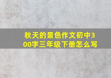 秋天的景色作文初中300字三年级下册怎么写