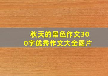 秋天的景色作文300字优秀作文大全图片