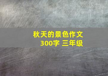 秋天的景色作文300字 三年级