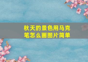 秋天的景色用马克笔怎么画图片简单